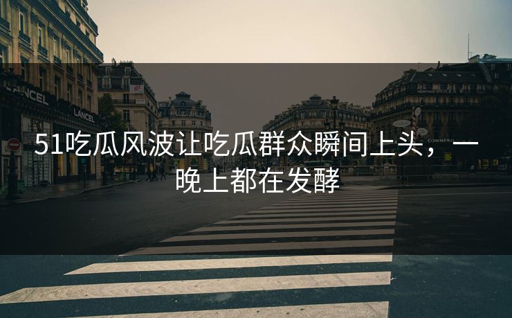 51吃瓜风波让吃瓜群众瞬间上头,一晚上都在发酵