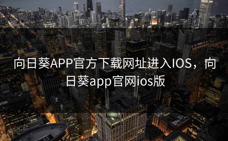 向日葵APP官方下载网址进入IOS，向日葵app官网ios版