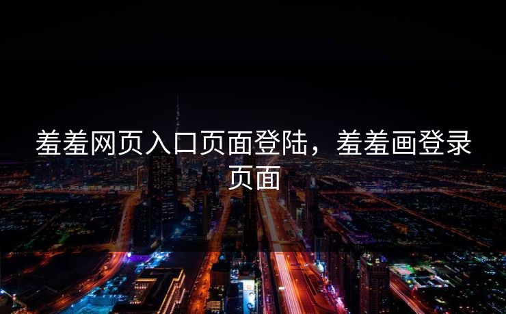 羞羞网页入口页面登陆，羞羞画登录页面
