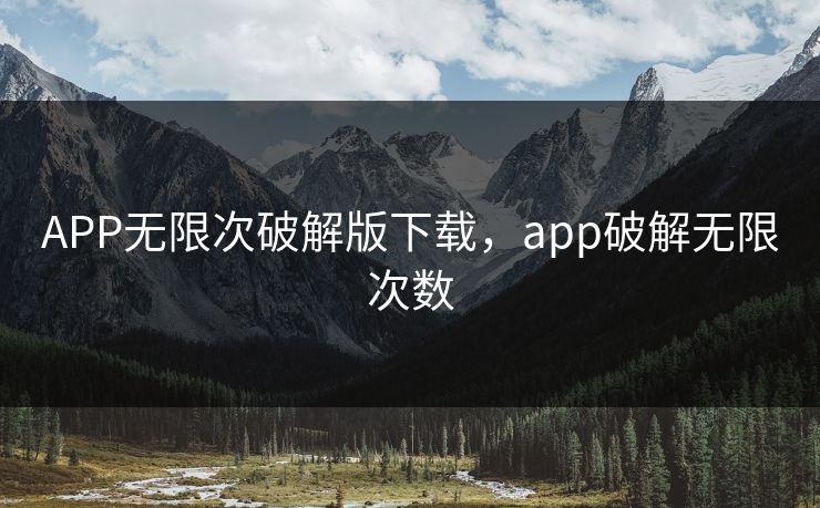 APP无限次破解版下载,app破解无限次数