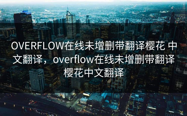 OVERFLOW在线未增删带翻译樱花 中文翻译，overflow在线未增删带翻译樱花中文翻译