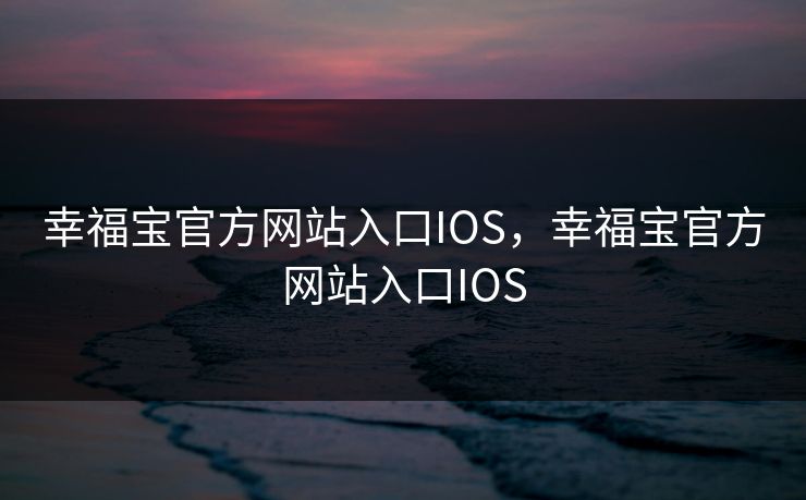 幸福宝官方网站入口IOS，幸福宝官方网站入口IOS