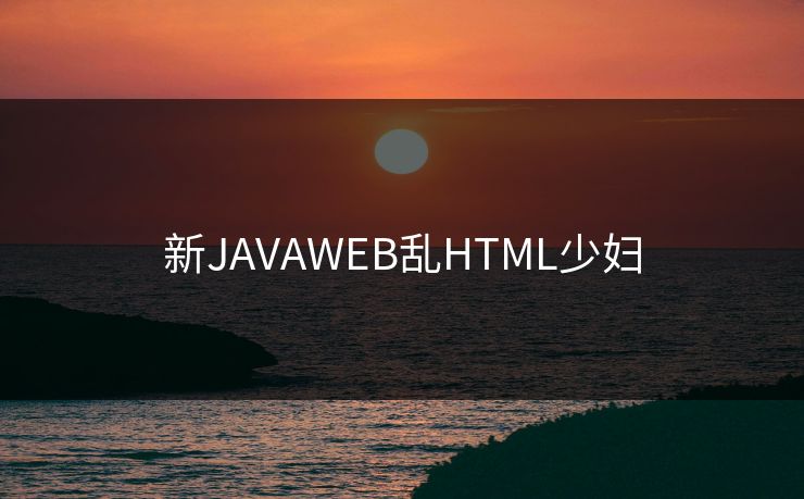 新JAVAWEB乱HTML少妇