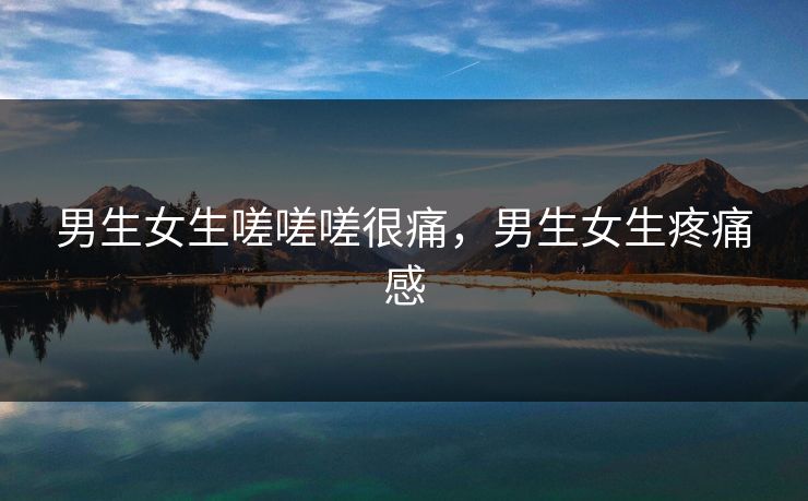 男生女生嗟嗟嗟很痛，男生女生疼痛感