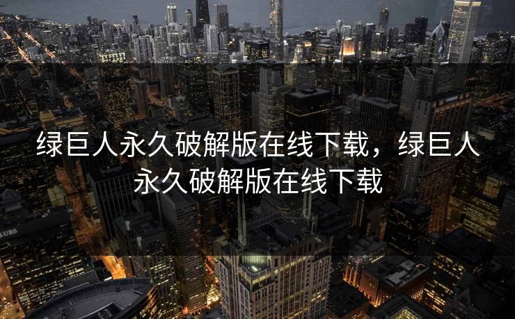 绿巨人永久破解版在线下载，绿巨人永久破解版在线下载