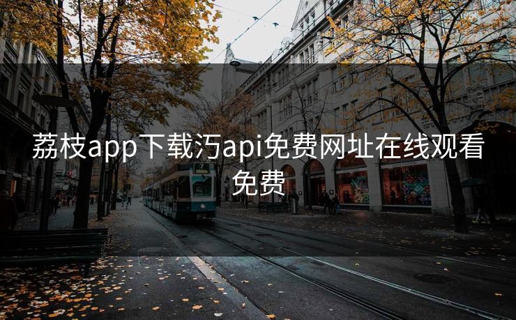 荔枝app下载汅api免费网址在线观看免费
