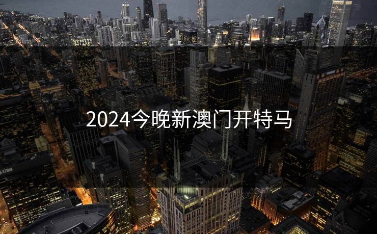 2024今晚新澳门开特马