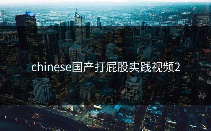 chinese国产打屁股实践视频2