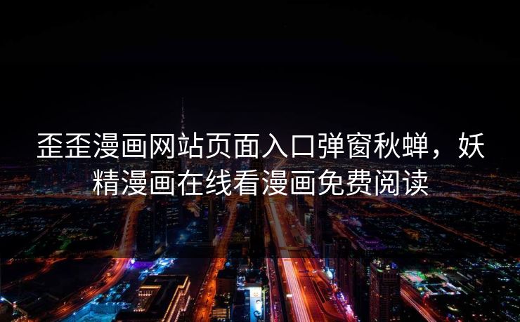 歪歪漫画网站页面入口弹窗秋蝉,妖精漫画在线看漫画免费阅读 歪歪漫画网站页面入口弹窗秋蝉,妖精漫画在线看漫画免费阅读