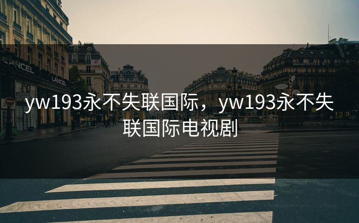yw193永不失联国际，yw193永不失联国际电视剧