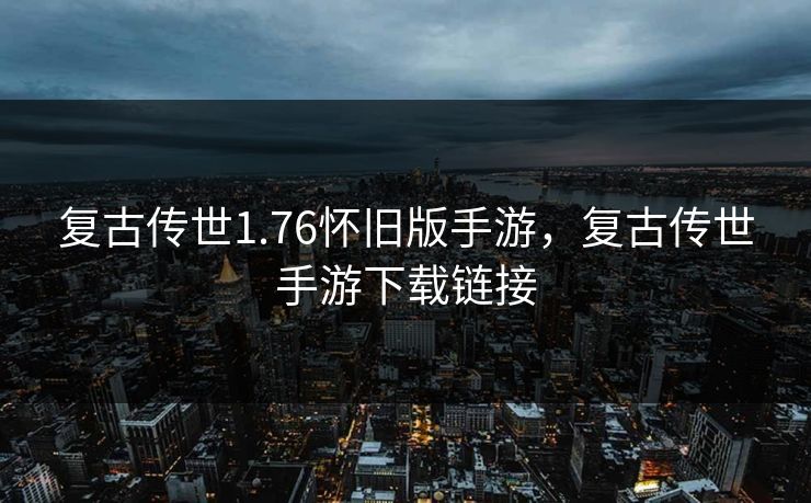 复古传世1.76怀旧版手游，复古传世手游下载链接