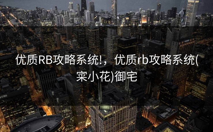 优质RB攻略系统!，优质rb攻略系统(寀小花)御宅