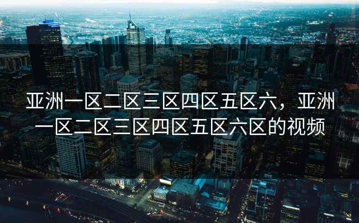 亚洲一区二区三区四区五区六,亚洲一区二区三区四区五区六区的视频