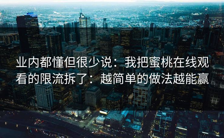 业内都懂但很少说：我把蜜桃在线观看的限流拆了：越简单的做法越能赢