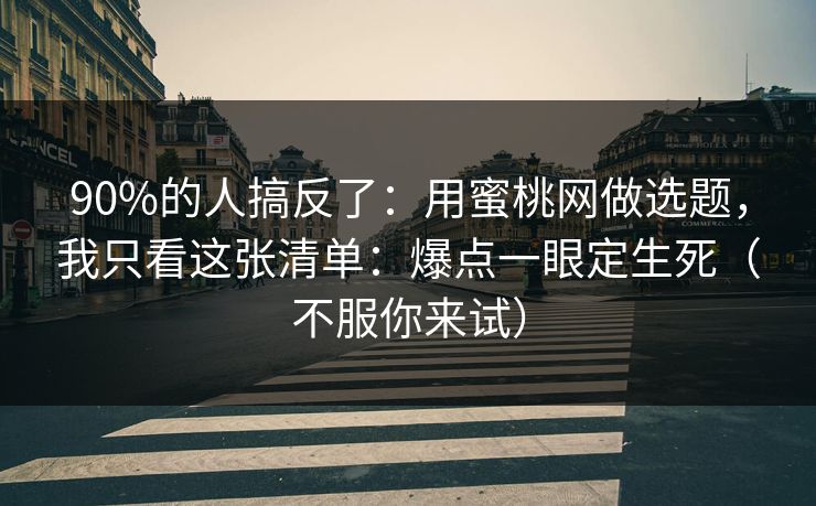 90%的人搞反了:用蜜桃网做选题,我只看这张清单:爆点一眼定生死(不服你来试)