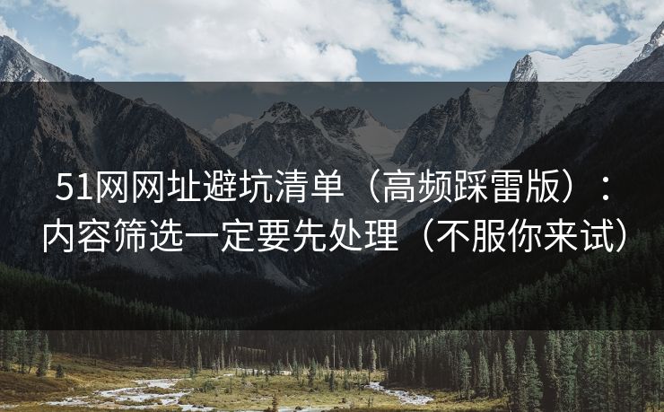 51网网址避坑清单(高频踩雷版):内容筛选一定要先处理(不服你来试) 51网网址避坑清单(高频踩雷版):内容筛选一定要先处理(不服你来试)