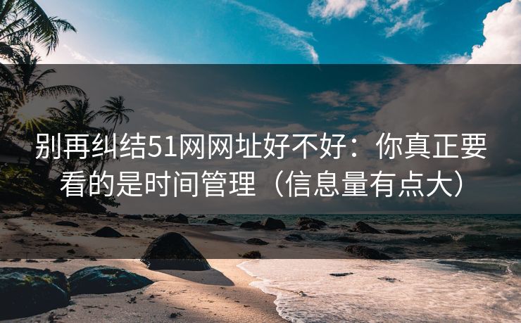 别再纠结51网网址好不好:你真正要看的是时间管理(信息量有点大)